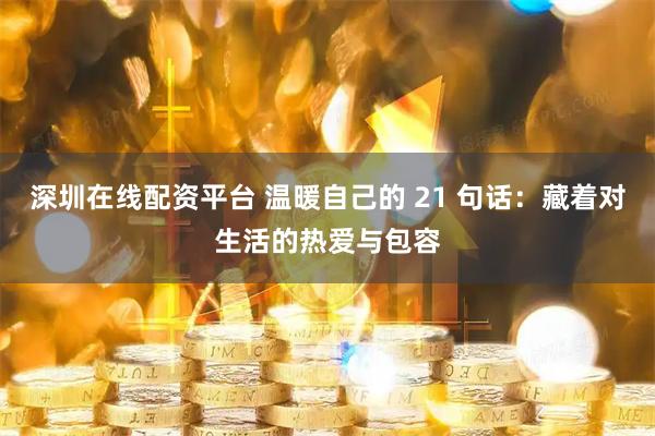 深圳在线配资平台 温暖自己的 21 句话：藏着对生活的热爱与包容
