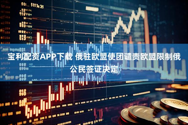 宝利配资APP下载 俄驻欧盟使团谴责欧盟限制俄公民签证决定