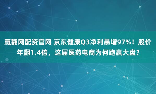 赢翻网配资官网 京东健康Q3净利暴增97%！股价年翻1.4倍，这届医药电商为何跑赢大盘？