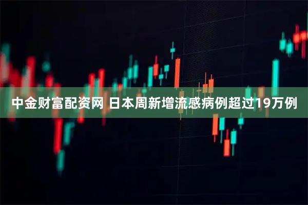 中金财富配资网 日本周新增流感病例超过19万例