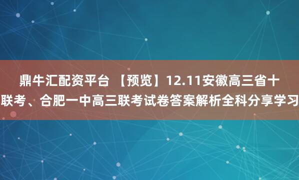 鼎牛汇配资平台 【预览】12.11安徽高三省十联考、合肥一中高三联考试卷答案解析全科分享学习