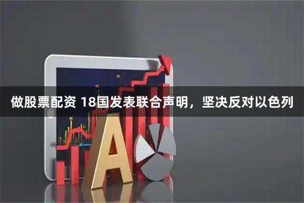 做股票配资 18国发表联合声明，坚决反对以色列