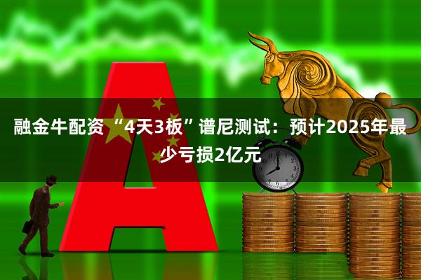 融金牛配资 “4天3板”谱尼测试：预计2025年最少亏损2亿元
