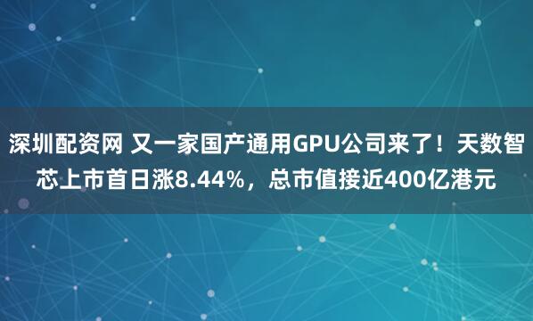 深圳配资网 又一家国产通用GPU公司来了！天数智芯上市首日涨8.44%，总市值接近400亿港元