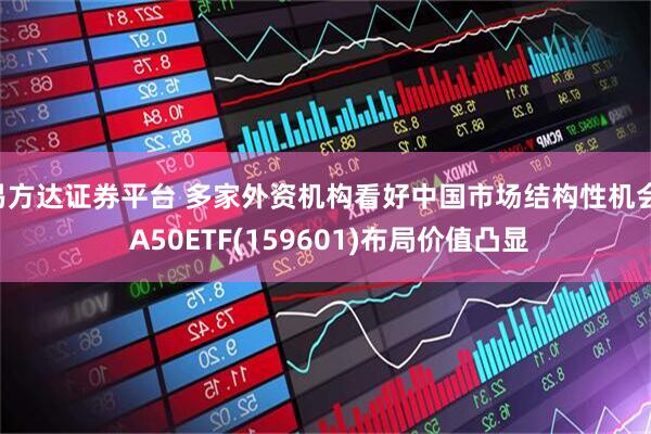 易方达证券平台 多家外资机构看好中国市场结构性机会, A50ETF(159601)布局价值凸显
