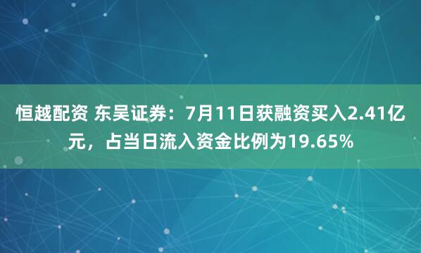 恒越配资 东吴证券：7月11日获融资买入2.41亿元，占当日流入资金比例为19.65%