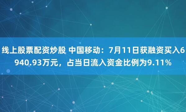 线上股票配资炒股 中国移动：7月11日获融资买入6940.93万元，占当日流入资金比例为9.11%