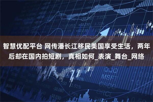 智慧优配平台 网传潘长江移民美国享受生活，两年后却在国内拍短剧，真相如何_表演_舞台_网络