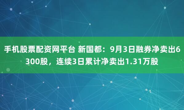手机股票配资网平台 新国都：9月3日融券净卖出6300股，连续3日累计净卖出1.31万股